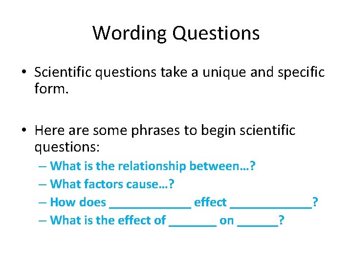Wording Questions • Scientific questions take a unique and specific form. • Here are