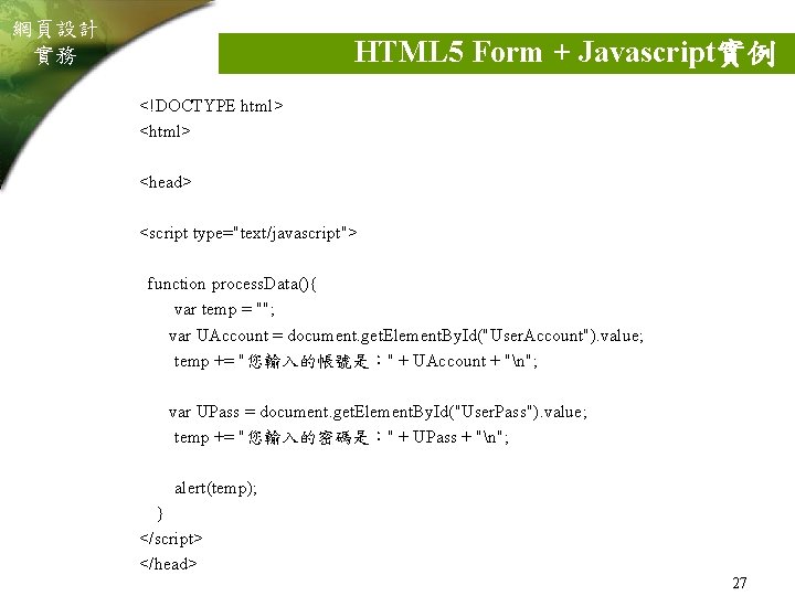 網頁設計 實務 HTML 5 Form + Javascript實例 <!DOCTYPE html> <head> <script type="text/javascript"> function process.
