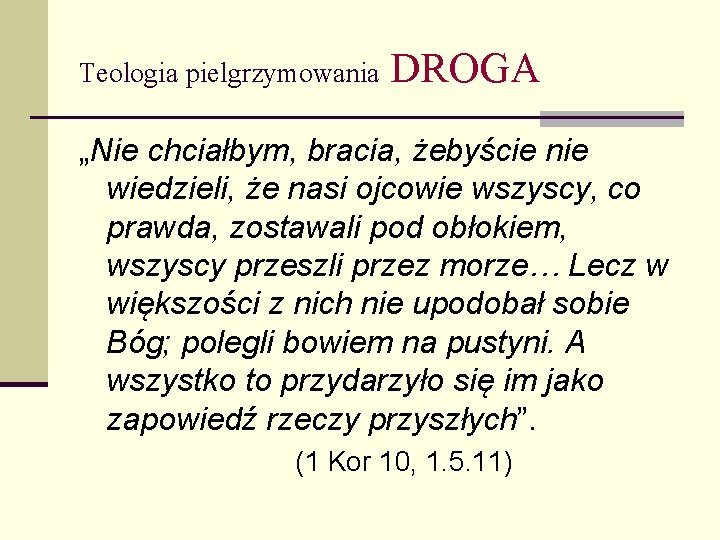 Teologia pielgrzymowania DROGA „Nie chciałbym, bracia, żebyście nie wiedzieli, że nasi ojcowie wszyscy, co