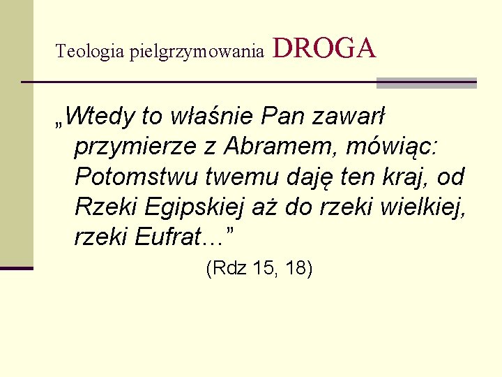 Teologia pielgrzymowania DROGA „Wtedy to właśnie Pan zawarł przymierze z Abramem, mówiąc: Potomstwu twemu
