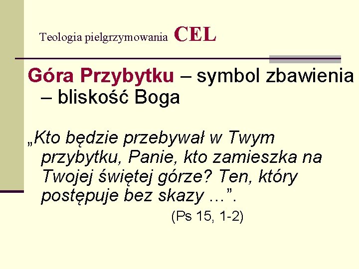 Teologia pielgrzymowania CEL Góra Przybytku – symbol zbawienia – bliskość Boga „Kto będzie przebywał