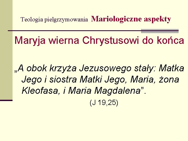 Teologia pielgrzymowania Mariologiczne aspekty Maryja wierna Chrystusowi do końca „A obok krzyża Jezusowego stały: