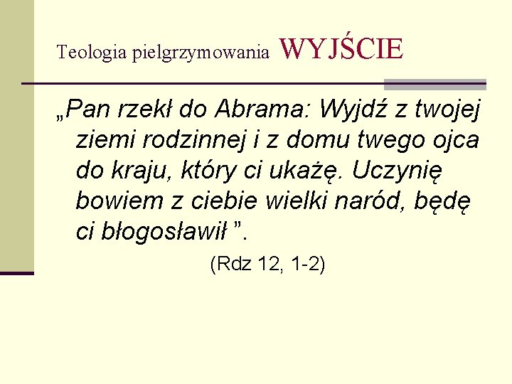 Teologia pielgrzymowania WYJŚCIE „Pan rzekł do Abrama: Wyjdź z twojej ziemi rodzinnej i z