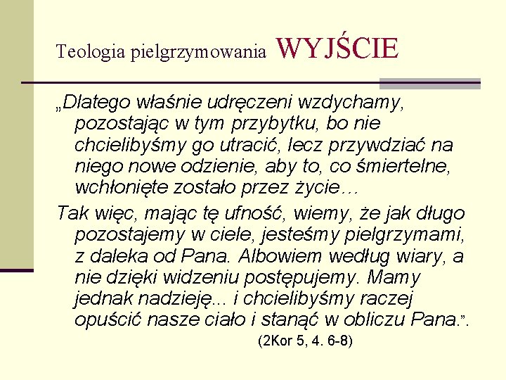 Teologia pielgrzymowania WYJŚCIE „Dlatego właśnie udręczeni wzdychamy, pozostając w tym przybytku, bo nie chcielibyśmy