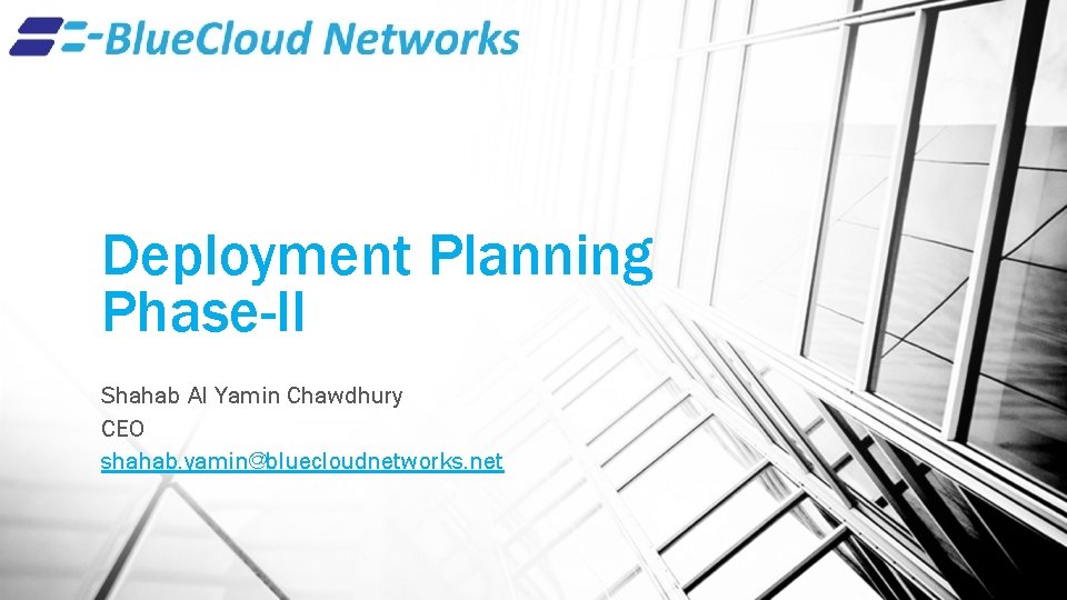 Deployment Planning Phase-II Shahab Al Yamin Chawdhury CEO shahab. yamin@bluecloudnetworks. net 