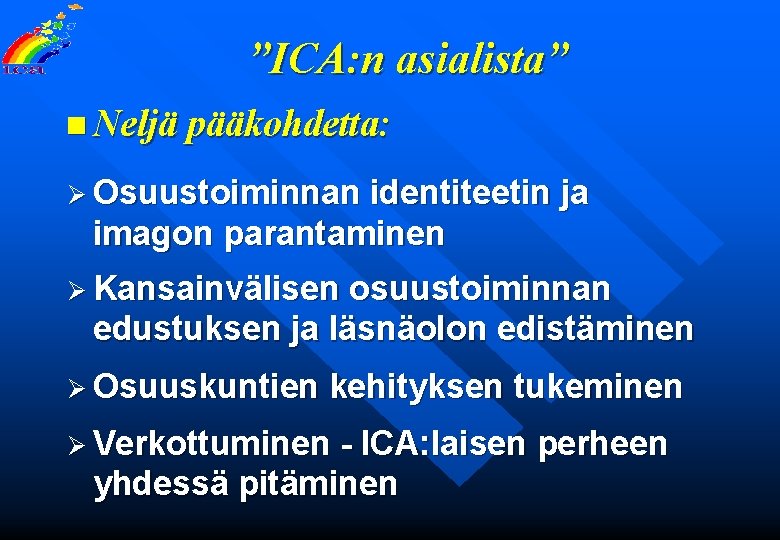 ”ICA: n asialista” n Neljä pääkohdetta: Ø Osuustoiminnan identiteetin ja imagon parantaminen Ø Kansainvälisen
