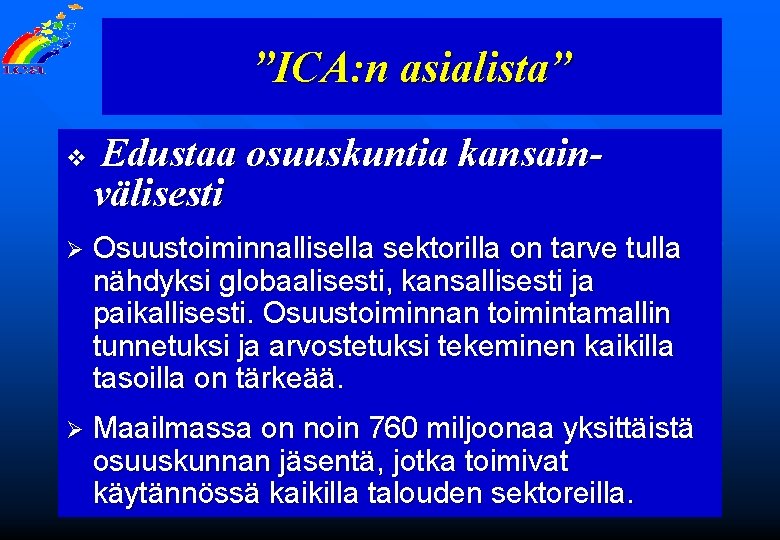 ”ICA: n asialista” v Edustaa osuuskuntia kansainvälisesti Ø Osuustoiminnallisella sektorilla on tarve tulla nähdyksi