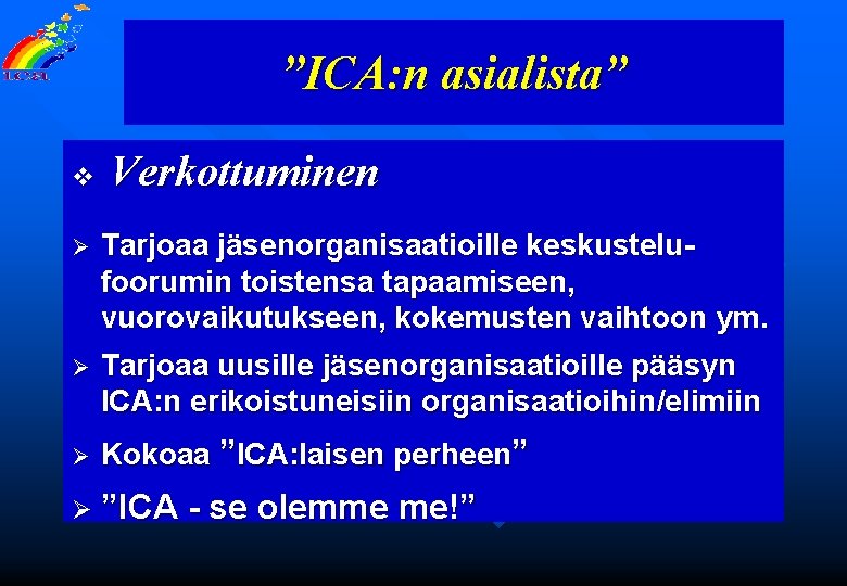 ”ICA: n asialista” v Verkottuminen Ø Tarjoaa jäsenorganisaatioille keskustelufoorumin toistensa tapaamiseen, vuorovaikutukseen, kokemusten vaihtoon