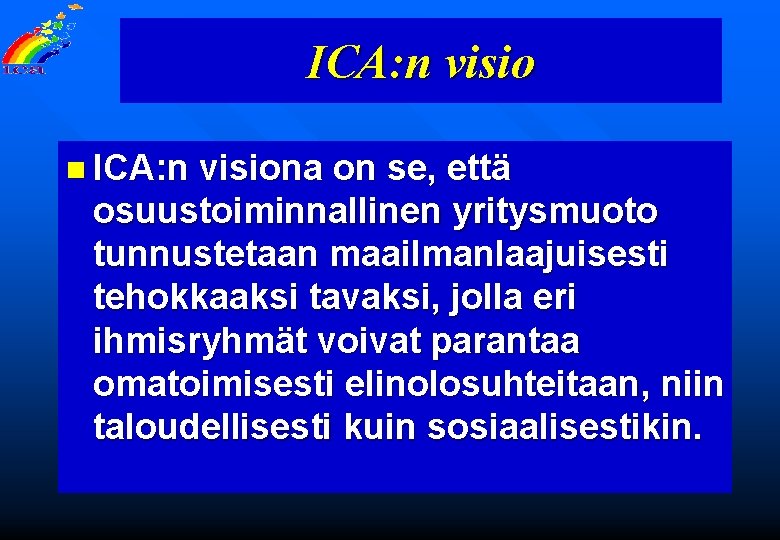 ICA: n visio n ICA: n visiona on se, että osuustoiminnallinen yritysmuoto tunnustetaan maailmanlaajuisesti