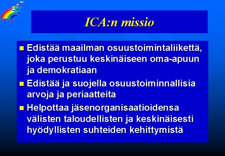 ICA: n missio Edistää maailman osuustoimintaliikettä, joka perustuu keskinäiseen oma-apuun ja demokratiaan n Edistää