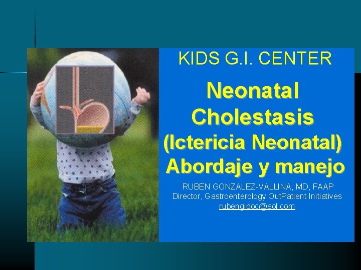 KIDS G. I. CENTER Neonatal Cholestasis (Ictericia Neonatal) Abordaje y manejo RUBEN GONZALEZ-VALLINA, MD, KIDS G. I. CENTER Neonatal Cholestasis (Ictericia Neonatal) Abordaje y manejo RUBEN GONZALEZ-VALLINA, MD,