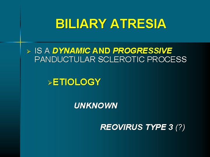 BILIARY ATRESIA Ø IS A DYNAMIC AND PROGRESSIVE PANDUCTULAR SCLEROTIC PROCESS ØETIOLOGY UNKNOWN REOVIRUS BILIARY ATRESIA Ø IS A DYNAMIC AND PROGRESSIVE PANDUCTULAR SCLEROTIC PROCESS ØETIOLOGY UNKNOWN REOVIRUS