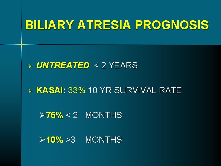BILIARY ATRESIA PROGNOSIS Ø UNTREATED < 2 YEARS Ø KASAI: 33% 10 YR SURVIVAL BILIARY ATRESIA PROGNOSIS Ø UNTREATED < 2 YEARS Ø KASAI: 33% 10 YR SURVIVAL