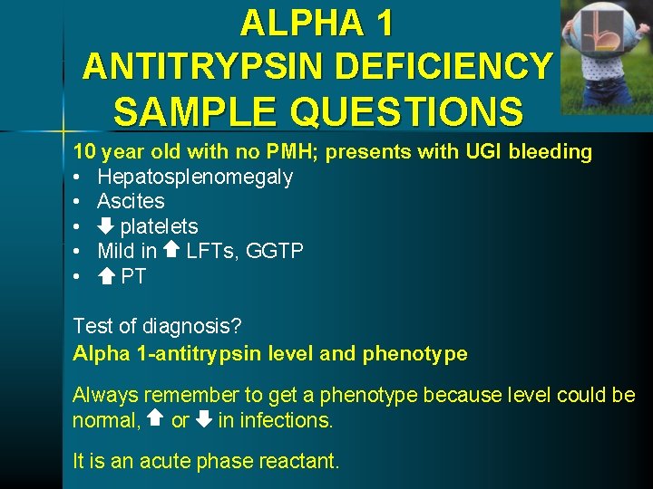 ALPHA 1 ANTITRYPSIN DEFICIENCY SAMPLE QUESTIONS 10 year old with no PMH; presents with ALPHA 1 ANTITRYPSIN DEFICIENCY SAMPLE QUESTIONS 10 year old with no PMH; presents with