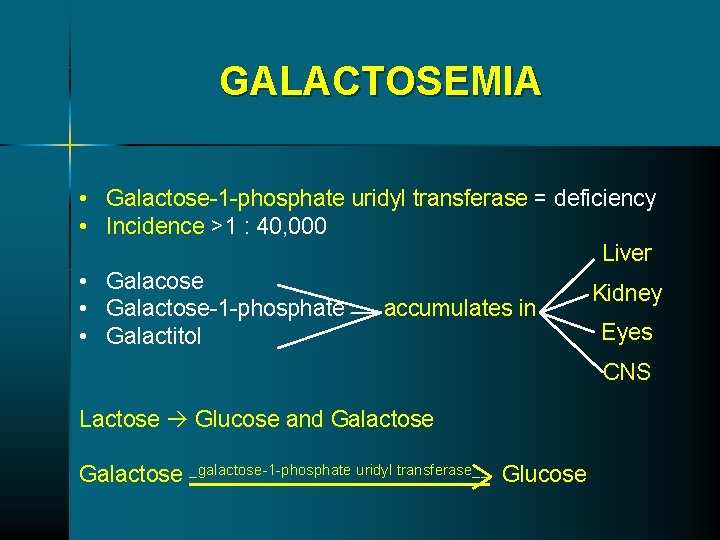 GALACTOSEMIA • Galactose-1 -phosphate uridyl transferase = deficiency • Incidence >1 : 40, 000 GALACTOSEMIA • Galactose-1 -phosphate uridyl transferase = deficiency • Incidence >1 : 40, 000