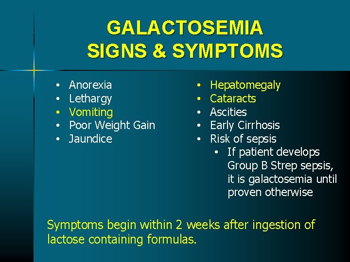 GALACTOSEMIA SIGNS & SYMPTOMS • • • Anorexia Lethargy Vomiting Poor Weight Gain Jaundice GALACTOSEMIA SIGNS & SYMPTOMS • • • Anorexia Lethargy Vomiting Poor Weight Gain Jaundice