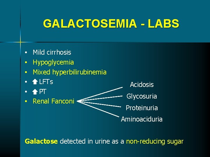 GALACTOSEMIA - LABS • • • Mild cirrhosis Hypoglycemia Mixed hyperbilirubinemia LFTs PT Renal GALACTOSEMIA - LABS • • • Mild cirrhosis Hypoglycemia Mixed hyperbilirubinemia LFTs PT Renal