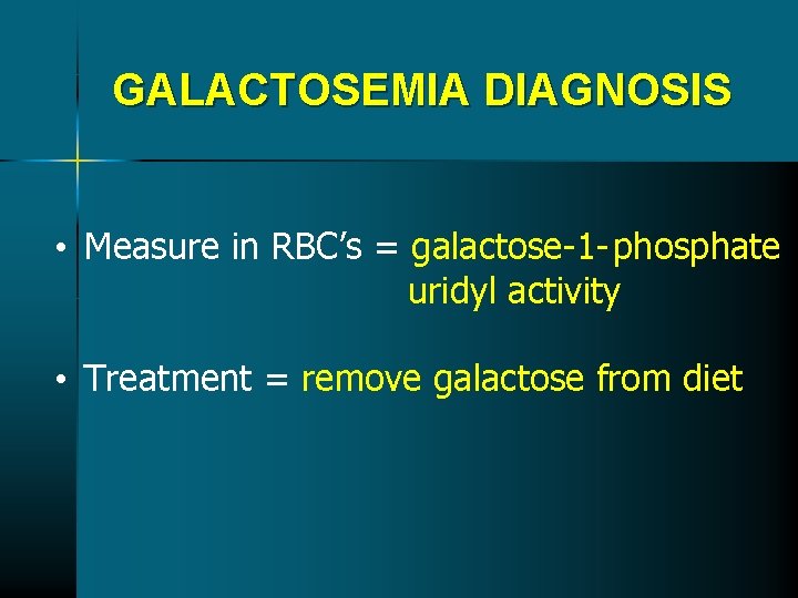GALACTOSEMIA DIAGNOSIS • Measure in RBC’s = galactose-1 - phosphate uridyl activity • Treatment GALACTOSEMIA DIAGNOSIS • Measure in RBC’s = galactose-1 - phosphate uridyl activity • Treatment