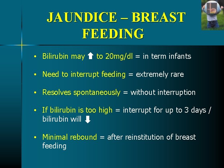 JAUNDICE – BREAST FEEDING • Bilirubin may to 20 mg/dl = in term infants JAUNDICE – BREAST FEEDING • Bilirubin may to 20 mg/dl = in term infants