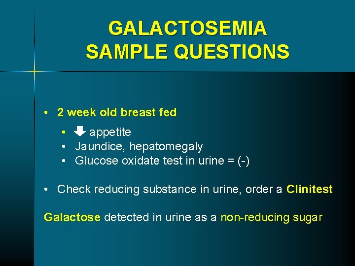 GALACTOSEMIA SAMPLE QUESTIONS • 2 week old breast fed • appetite • Jaundice, hepatomegaly GALACTOSEMIA SAMPLE QUESTIONS • 2 week old breast fed • appetite • Jaundice, hepatomegaly