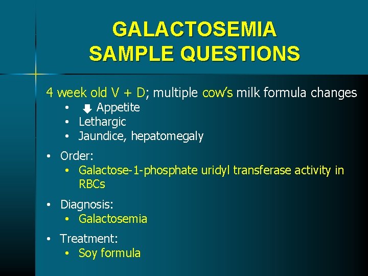 GALACTOSEMIA SAMPLE QUESTIONS 4 week old V + D; multiple cow’s milk formula changes GALACTOSEMIA SAMPLE QUESTIONS 4 week old V + D; multiple cow’s milk formula changes