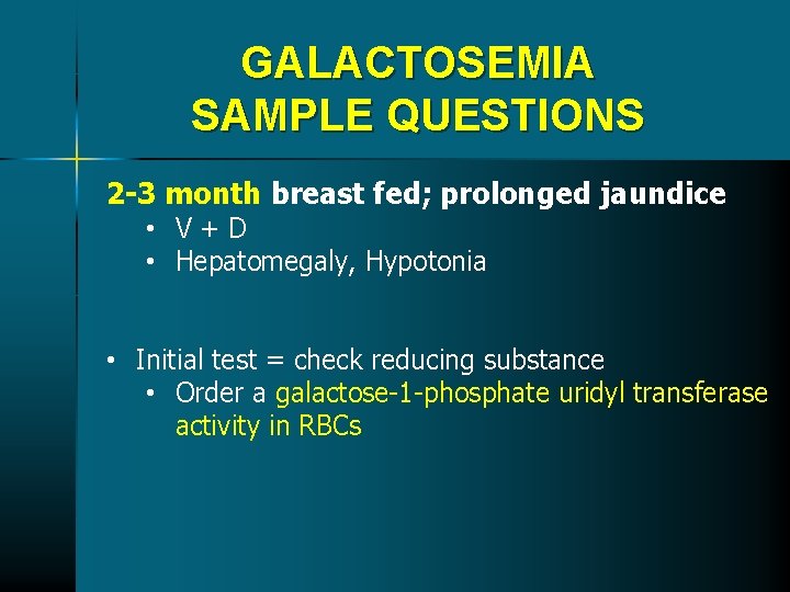 GALACTOSEMIA SAMPLE QUESTIONS 2 -3 month breast fed; prolonged jaundice • V+D • Hepatomegaly, GALACTOSEMIA SAMPLE QUESTIONS 2 -3 month breast fed; prolonged jaundice • V+D • Hepatomegaly,
