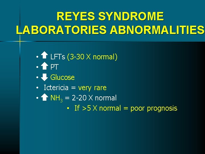REYES SYNDROME LABORATORIES ABNORMALITIES • LFTs (3 -30 X normal) • PT • Glucose REYES SYNDROME LABORATORIES ABNORMALITIES • LFTs (3 -30 X normal) • PT • Glucose