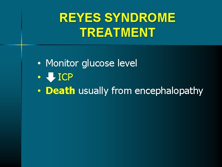 REYES SYNDROME TREATMENT • Monitor glucose level • ICP • Death usually from encephalopathy REYES SYNDROME TREATMENT • Monitor glucose level • ICP • Death usually from encephalopathy