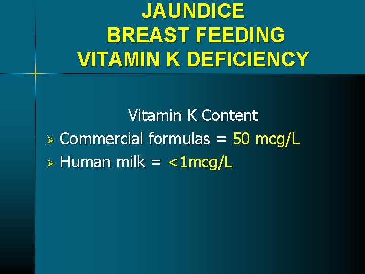 JAUNDICE BREAST FEEDING VITAMIN K DEFICIENCY Vitamin K Content Ø Commercial formulas = 50 JAUNDICE BREAST FEEDING VITAMIN K DEFICIENCY Vitamin K Content Ø Commercial formulas = 50