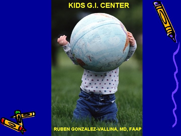 KIDS G. I. CENTER RUBEN GONZALEZ-VALLINA, MD, FAAP KIDS G. I. CENTER RUBEN GONZALEZ-VALLINA, MD, FAAP