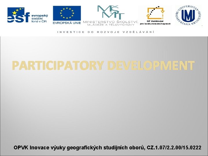 PARTICIPATORY DEVELOPMENT OPVK Inovace výuky geografických studijních oborů, CZ. 1. 07/2. 2. 00/15. 0222