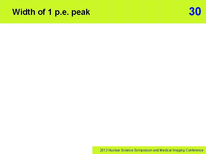 Width of 1 p. e. peak 30 2013 Nuclear Science Symposium and Medical Imaging