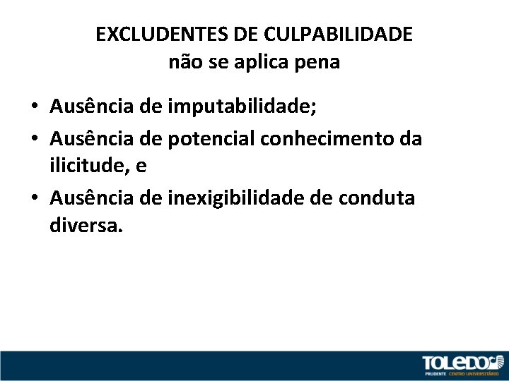 EXCLUDENTES DE CULPABILIDADE não se aplica pena • Ausência de imputabilidade; • Ausência de