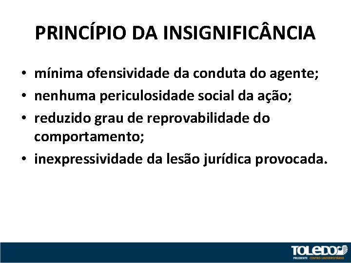 PRINCÍPIO DA INSIGNIFIC NCIA • mínima ofensividade da conduta do agente; • nenhuma periculosidade