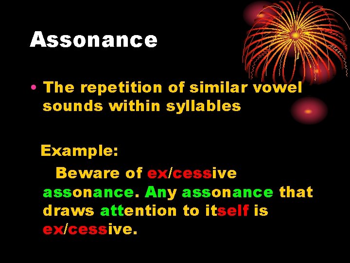 Assonance • The repetition of similar vowel sounds within syllables Example: Beware of ex/cessive
