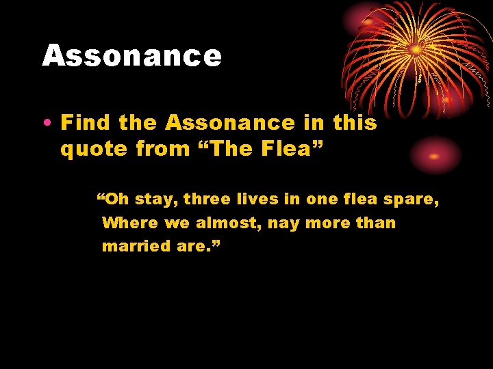 Assonance • Find the Assonance in this quote from “The Flea” “Oh stay, three