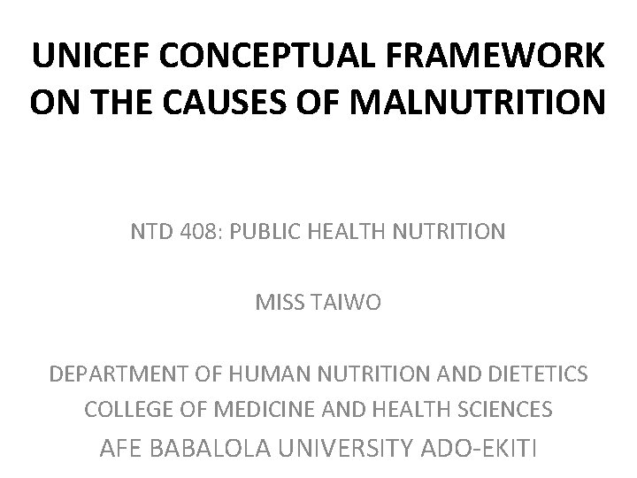 UNICEF CONCEPTUAL FRAMEWORK ON THE CAUSES OF MALNUTRITION NTD 408: PUBLIC HEALTH NUTRITION MISS