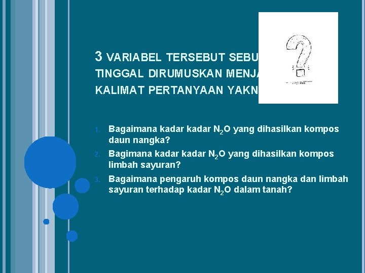 3 VARIABEL TERSEBUT TINGGAL DIRUMUSKAN MENJADI KALIMAT PERTANYAAN YAKNI: 1. Bagaimana kadar N 2