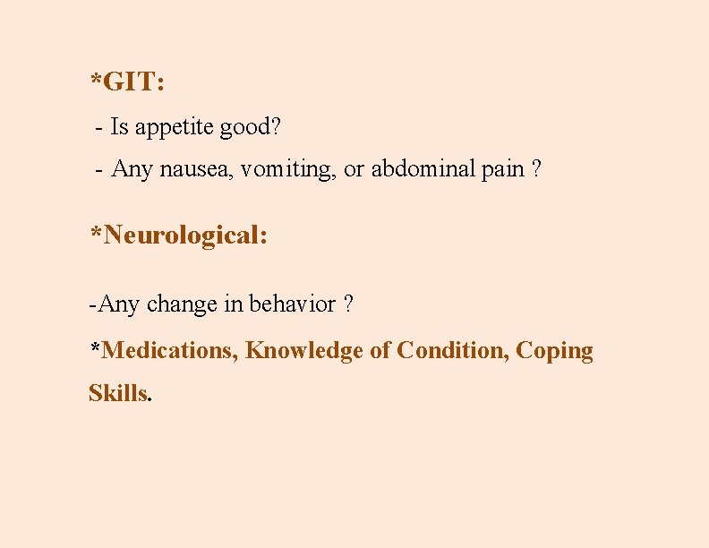 *GIT: - Is appetite good? - Any nausea, vomiting, or abdominal pain ? *Neurological: