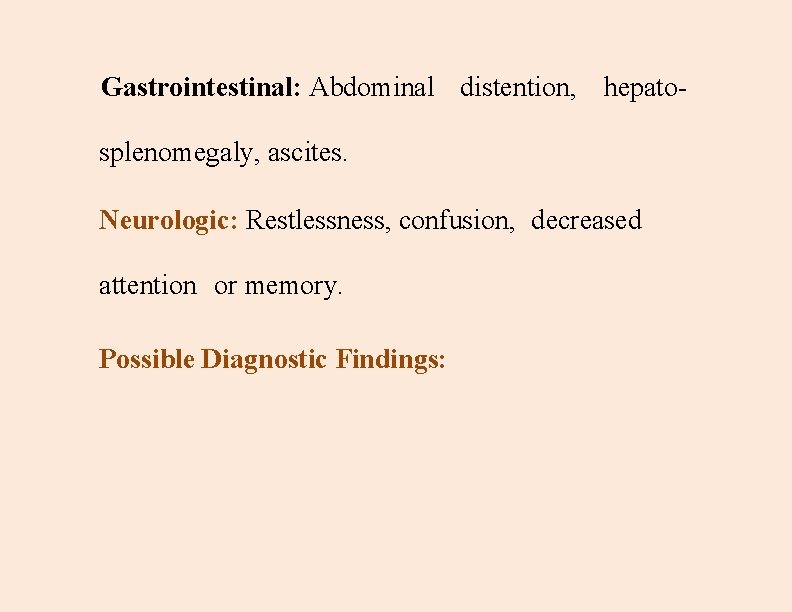 Gastrointestinal: Abdominal distention, hepatosplenomegaly, ascites. Neurologic: Restlessness, confusion, decreased attention or memory. Possible Diagnostic
