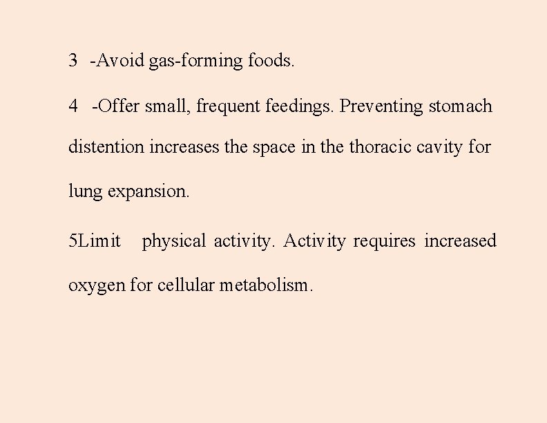 3 -Avoid gas-forming foods. 4 -Offer small, frequent feedings. Preventing stomach distention increases the