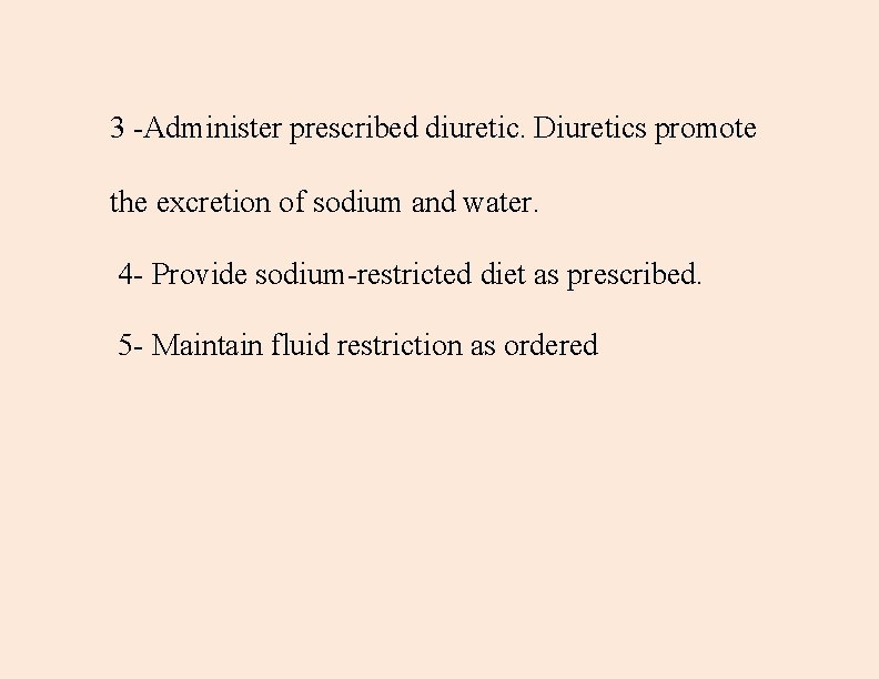 3 -Administer prescribed diuretic. Diuretics promote the excretion of sodium and water. 4 -