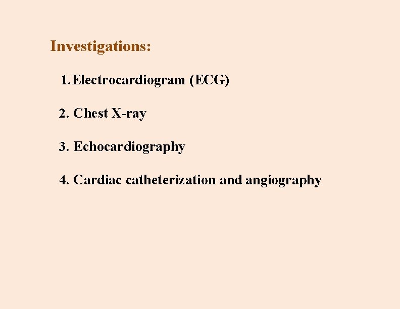 Investigations: 1. Electrocardiogram (ECG) 2. Chest X-ray 3. Echocardiography 4. Cardiac catheterization and angiography