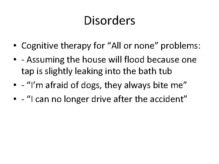 Disorders • Cognitive therapy for “All or none” problems: • - Assuming the house