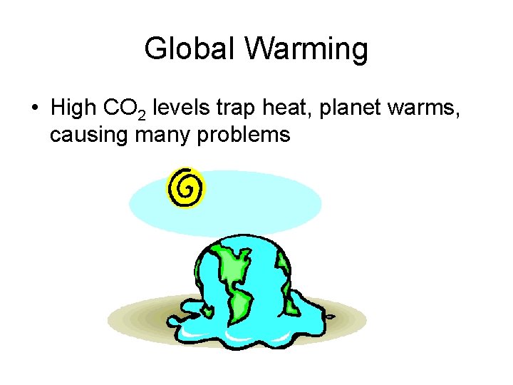 Global Warming • High CO 2 levels trap heat, planet warms, causing many problems