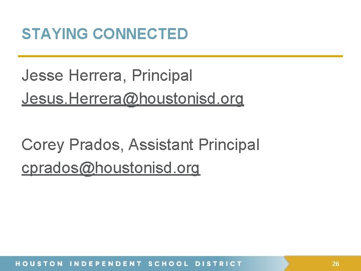 STAYING CONNECTED Jesse Herrera, Principal Jesus. Herrera@houstonisd. org Corey Prados, Assistant Principal cprados@houstonisd. org