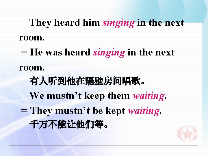 They heard him singing in the next room. = He was heard singing in