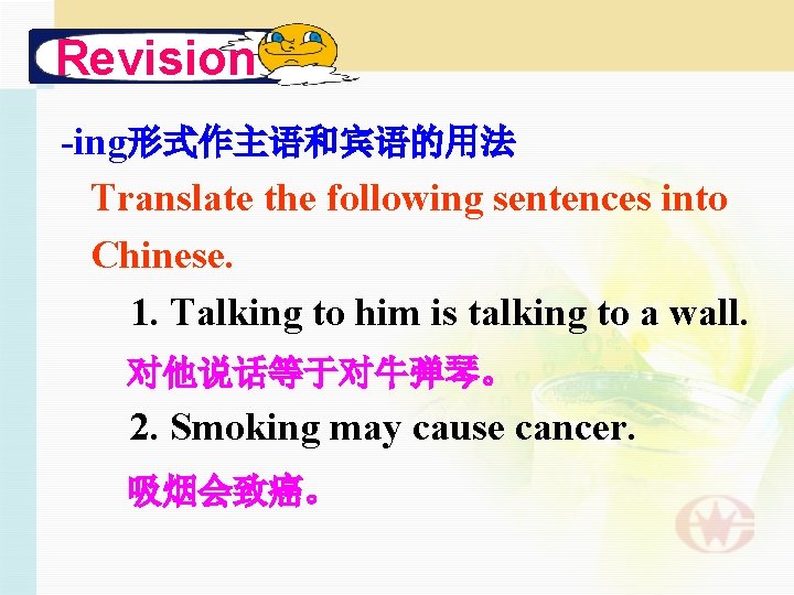 Revision -ing形式作主语和宾语的用法 Translate the following sentences into Chinese. 1. Talking to him is talking