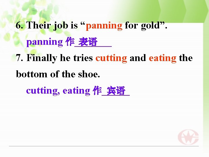 6. Their job is “panning for gold”. panning 作____ 表语 7. Finally he tries