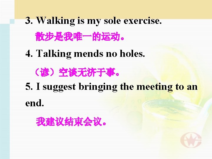 3. Walking is my sole exercise. 散步是我唯一的运动。 4. Talking mends no holes. （谚）空谈无济于事。 5.